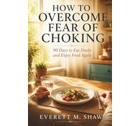 How to Overcome Fear of Choking: 90 Days to Eat Freely and Enjoy Food Again