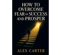 How to Overcome Fear of Success and Prosper: Don’t Let Success Scare You - Step Into Your Power, Own Your Growth, and Finally Thrive (The Wealth Series)