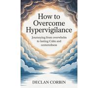 How to Overcome Hypervigilance: Journeying from Overwhelm to Lasting Calm and Centeredness