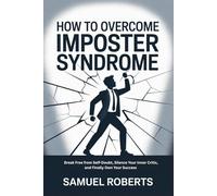 How to Overcome Imposter Syndrome: Break Free from Self-Doubt, Silence Your Inner Critic, and Finally Own Your Success