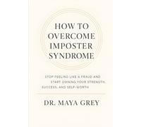 How to Overcome Imposter Syndrome: Stop Feeling Like a Fraud and Start Owning Your Strength, Success, and Self-Worth