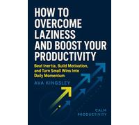 How to Overcome Laziness and Boost Your Productivity: Beat Inertia, Build Motivation, and Turn Small Wins Into Daily Momentum (Calm Productivity)
