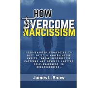 How to Overcome Narcissism: Step-by-Step Strategies to Quit Toxic & Manipulative Habits, Break Destructive Patterns and Develop Lasting Self-Awareness in Relationships.
