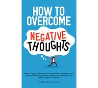 How to Overcome Negative Thoughts: Rewire Thought Patterns with Science-Backed Strategies That Disrupt Overthinking Spirals, Build Mental Toughness, ... Mastery for Anxiety and Stress Relief)