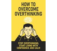 How to Overcome Overthinking: Stop Overthinking, Start Living with Confidence and Calm