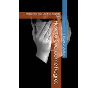 How to Overcome Regret: Reclaiming Your Life from Regrets Grip