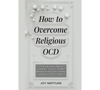 How to Overcome Religious OCD: A Practical Guide to Beating Scrupulosity, Intrusive Thoughts, and Faith-Driven Anxiety Without Losing Your Peace or Belief