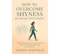 How to Overcome Shyness in Social Situations: Build Confidence, Beat Social Anxiety, and Feel Comfortable Being Yourself Around Anyone (The Emotionally Intelligent Relationships Series)