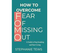 How To Overcome The Fear Of Missing Out: A Guide To Stop Breaking And Start Living (Taking charge and improving)