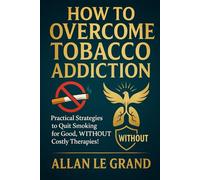 HOW TO OVERCOME TOBACCO ADDICTION: Practical Strategies to Quit Smoking for Good, WITHOUT Costly Therapies! (how to quit smoking now!)
