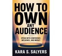 How to Own Any Audience: Speak with Confidence, Influence, and Impact