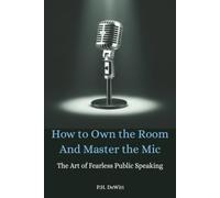 How to Own the Room and Master the Mic: The Art of Fearless Public Speaking (Practical Human Skills for Success)