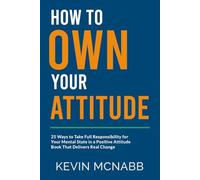 How to Own Your Attitude: 25 Ways to Take Full Responsibility for Your Mental State in a Positive Attitude Book That Delivers Real Change