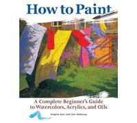 How to Paint: A Complete Beginners Guide to Watercolor, Acrylics, and Oils