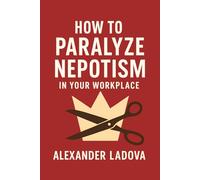 How to Paralyze Nepotism in Your Workplace: Your Office Politics Guide to Defeat Nepo Babies and Golden Boys (New Age Dilemmas: Solutions for Modern Day Emerging Problems)