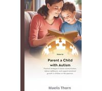 HOW TO PARENT A CHILD WITH AUTISM: Practical Strategies to Boost Communication, Reduce Meltdowns, and Support Emotional Growth in Children on the Spectrum