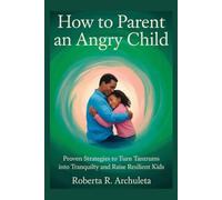HOW TO PARENT AN ANGRY CHILD: PROVEN STRATEGIES TO TURN TANTRUMS INTO TRANQUILITY AND RAISE RESILIENT KIDS