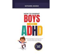 How to Parent Boys with ADHD: Proven Strategies to Improve Focus, Cut Daily Stress, and Help Him Thrive at Home and in School (Nathaniel's Mindful Parenting Guides & Workbook)