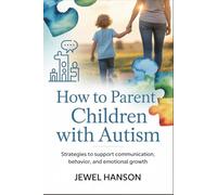 How to Parent Children with Autism: Strategies to support communication, behavior, and emotional growth
