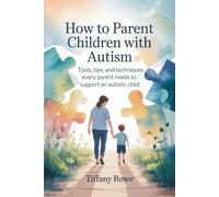 How to Parent Children with Autism: Tools, tips, and techniques every parent needs to support an autistic child