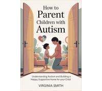 HOW TO PARENT CHILDREN WITH AUTISM: Understanding Autism and Building a Happy, Supportive Home for Your Child