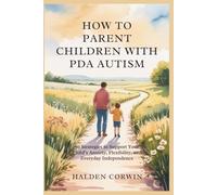 HOW TO PARENT CHILDREN WITH PDA AUTISM: 50 Strategies to Support Your Child’s Anxiety, Flexibility, and Everyday Independence