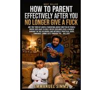 How to Parent Effectively After You No Longer Give a Fuck: The F.U.C.K. Method for Burnt-Out Parents Who Still Give a Damn