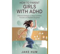 How to Parent Girls with ADHD: Effective Strategies to Raise Confident, Focused, and Resilient Daughters