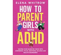 How to Parent Girls with ADHD: Helping Your Daughter Thrive with Confidence,Focus,Emotional Balance and Healthy Boundaries (Guide to ADHD)