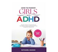 How to Parent Girls with ADHD: Proven Tools to Improve Focus, Manage Emotions, and Support Your Daughter’s Resilience (Nathaniel's Mindful Parenting Guides & Workbook)