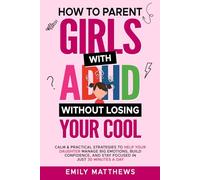 How To Parent Girls With ADHD Without Losing Your Cool: Calm & Practical Strategies To Help Your Daughter Manage Big Emotions, Build Confidence, And Stay Focused In Just 30 Minutes A Day