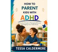 HOW TO PARENT KIDS WITH ADHD: A Practical Guide to Managing Behavior and Helping Your Child Thrive