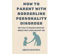 How to Parent With Borderline Personality Disorder: DBT Tools to Regulate Emotions, Rebuild Trust & Raise Resilient Kids