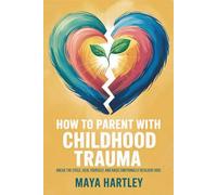How to Parent with Childhood Trauma: Break the Cycle, Heal Yourself, and Raise Emotionally Resilient Kids