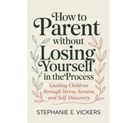 How to Parent Without Losing Yourself in the Process: Guiding Children Through Stress, Screens, and Self-Discovery