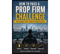 HOW TO PASS A PROP FIRM CHALLENGE The Complete Trader's Guide to Funded Accounts: Prop Firm Fundamentals, Evaluation Strategies, Risk Management, ... Performance Under Pressure, Hidden Rules