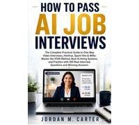 How to Pass AI Job Interviews: The Complete Practical Guide to Video One-Way Interviews, HireVue, Spark Hire & Willo. Master The STAR Method, Beat AI Hiring Systems, and Practice with 100 Questions
