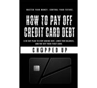 How to Pay Off Credit Card Debt: Chopped Up: A 90 day plan to stop adding debt, lower your balance, and pay off your first card. (Chopped Up Guides)