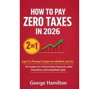 HOW TO PAY ZERO TAXES IN 2026: Legal Tax Planning Strategies for Individuals and LLCs: The Complete 2-in-1 Practical Guide to Reducing Tax Liability, Saving Money, and Growing Wealth Legally
