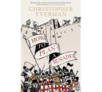 How To Plan A Crusade: Reason and Religious War in the High Middle Ages