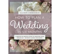 How to Plan a Wedding in Six Months: A month-by-month guide to creating your dream day - without losing your mind.