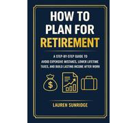 How to Plan for Retirement: A Step-by-Step Guide to Avoid Expensive Mistakes, Lower Lifetime Taxes, and Build Lasting Income After Work