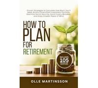How to Plan for Retirement: Proven Strategies to Calculate How Much You'll Need, Build a Diversified Investment Portfolio, Maximize Social Security, ... Mistakes, and Enjoy Greater Peace of Mind