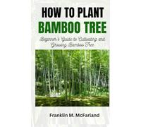 HOW TO PLANT BAMBOO TREE: Beginner's Guide to Cultivating and Growing Bamboo Tree