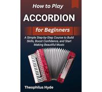 HOW TO PLAY ACCORDION FOR BEGINNERS: A Simple Step-by-Step Course to Build Skills, Boost Confidence, and Start Making Beautiful Music