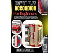 How To Play Accordion For Beginners: The Ultimate Beginner’s Guide To Learning Accordion Quickly Step-By-Step Lessons, Easy Songs, And Essential Techniques For Playing Beautiful Music With Confidence