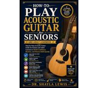 HOW TO PLAY ACOUSTIC GUITAR FOR SENIORS: Step-by-Step Acoustic Guitar Guide for Seniors and Adult Learners to Build Confidence, Rhythm, and Musical Skill Quickly