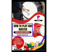 How To Play And Master The Bass Drum From Scratch: A Simple Beginner Guide To Percussion Fundamentals, Foot Control, Timing Accuracy, Rhythm Building, And Consistent Practice