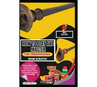 How To Play And Master The Mukhavina From Scratch: A Simple Beginner Guide To Mouth Percussion Techniques, Rhythm Patterns, Breath Control, Timing Skills, And Daily Practice Exercises