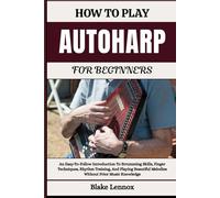 HOW TO PLAY AUTOHARP FOR BEGINNERS: An Easy-To-Follow Introduction To Strumming Skills, Finger Techniques, Rhythm Training, And Playing Beautiful Melodies Without Prior Music Knowledge
